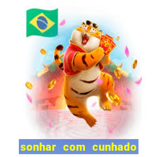 sonhar com cunhado no jogo do bicho